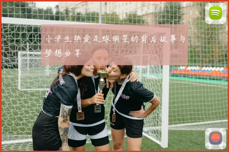小学生热爱足球明星的背后故事与梦想分享