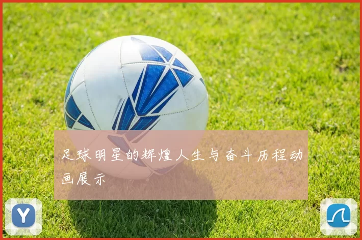 足球明星的辉煌人生与奋斗历程动画展示