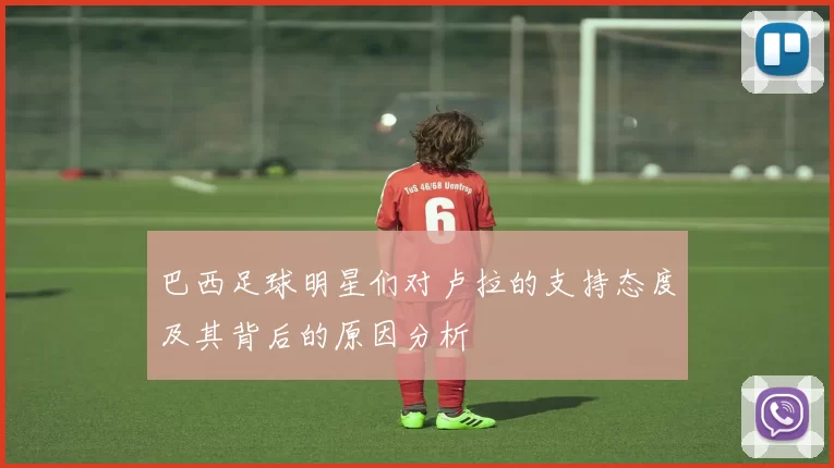 巴西足球明星们对卢拉的支持态度及其背后的原因分析