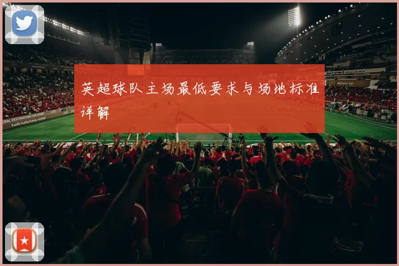 英超球队主场最低要求与场地标准详解