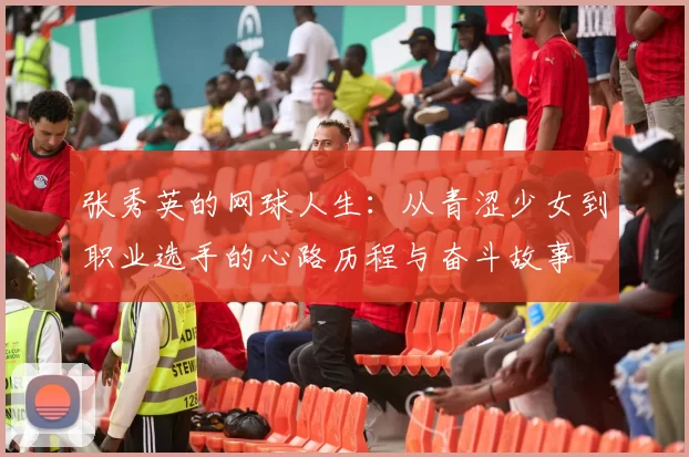 张秀英的网球人生：从青涩少女到职业选手的心路历程与奋斗故事