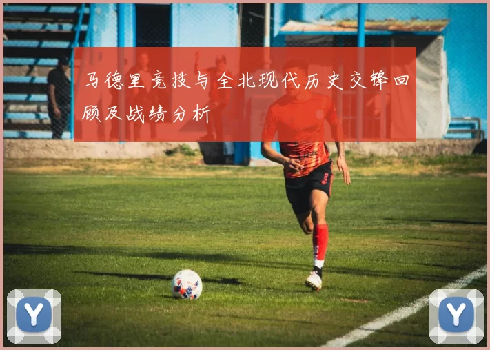 马德里竞技与全北现代历史交锋回顾及战绩分析