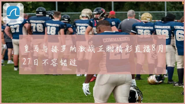 皇马与赫罗纳激战正酣精彩直播8月27日不容错过