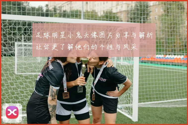 足球明星小鬼头像图片分享与解析让你更了解他们的个性与风采