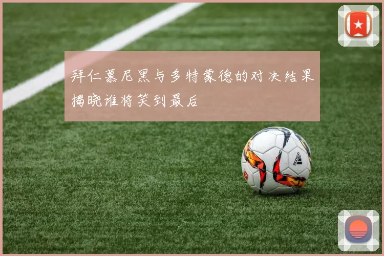 拜仁慕尼黑与多特蒙德的对决结果揭晓谁将笑到最后