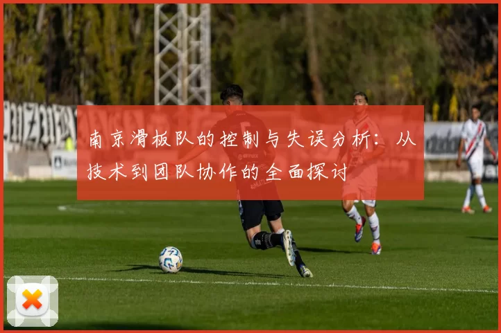 南京滑板队的控制与失误分析：从技术到团队协作的全面探讨