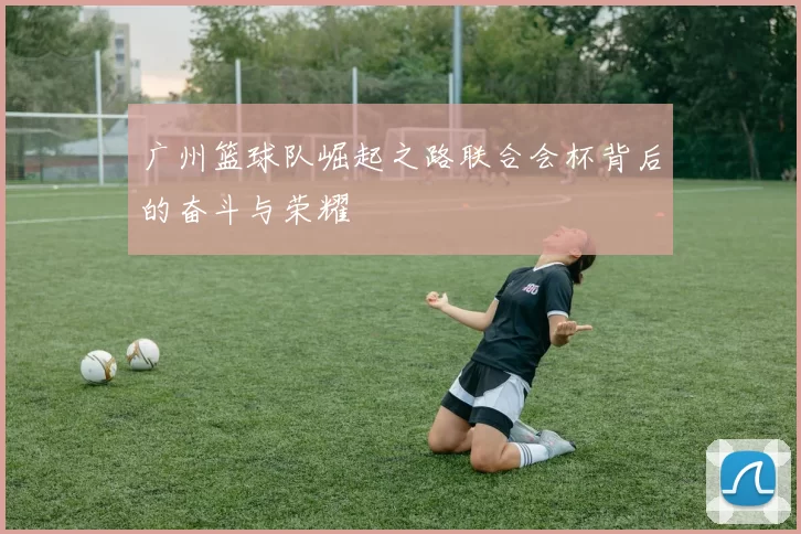 广州篮球队崛起之路联合会杯背后的奋斗与荣耀
