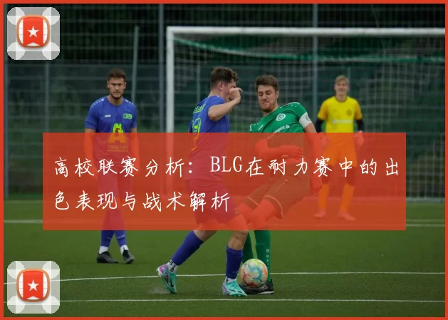 高校联赛分析：BLG在耐力赛中的出色表现与战术解析