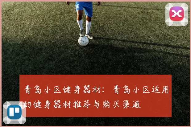 青岛小区健身器材：青岛小区适用的健身器材推荐与购买渠道