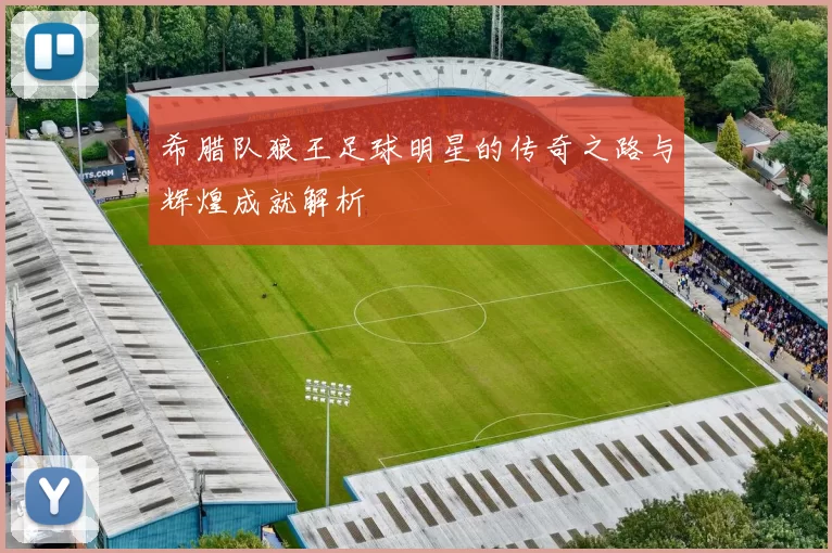 希腊队狼王足球明星的传奇之路与辉煌成就解析