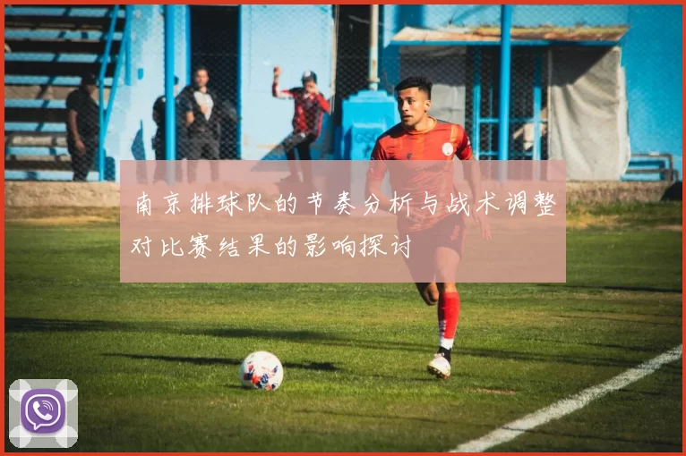 南京排球队的节奏分析与战术调整对比赛结果的影响探讨