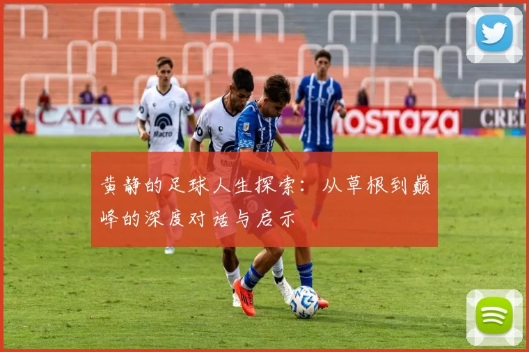 黄静的足球人生探索：从草根到巅峰的深度对话与启示