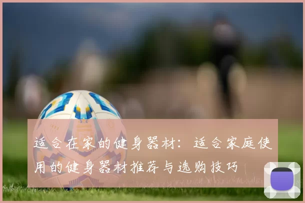 适合在家的健身器材：适合家庭使用的健身器材推荐与选购技巧