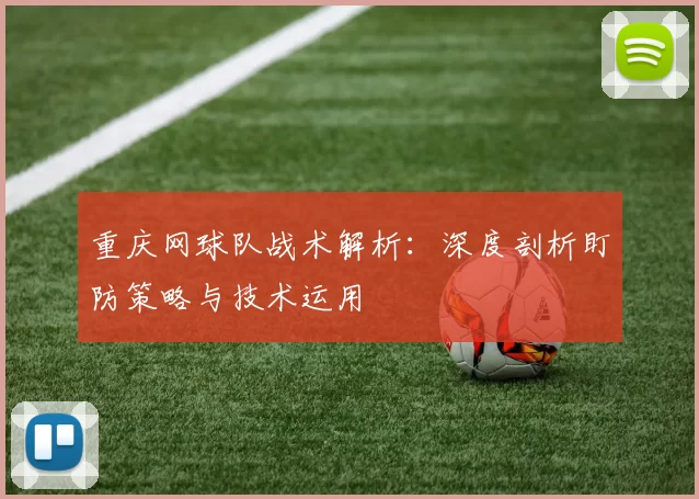 重庆网球队战术解析：深度剖析盯防策略与技术运用