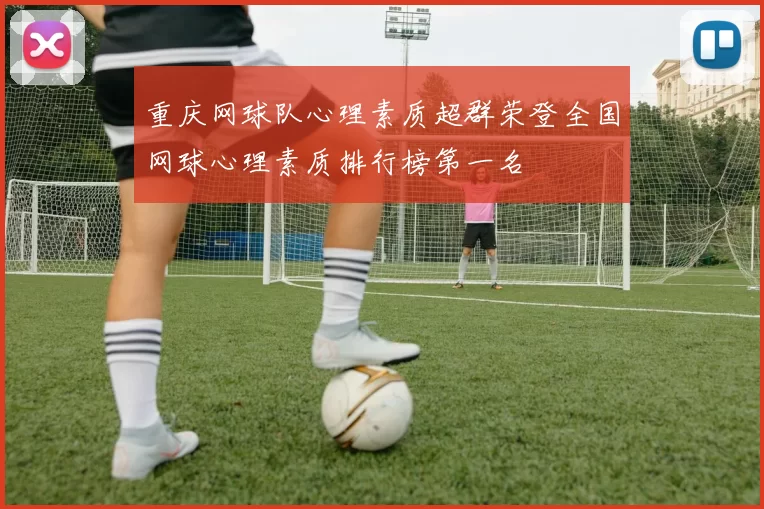 重庆网球队心理素质超群荣登全国网球心理素质排行榜第一名