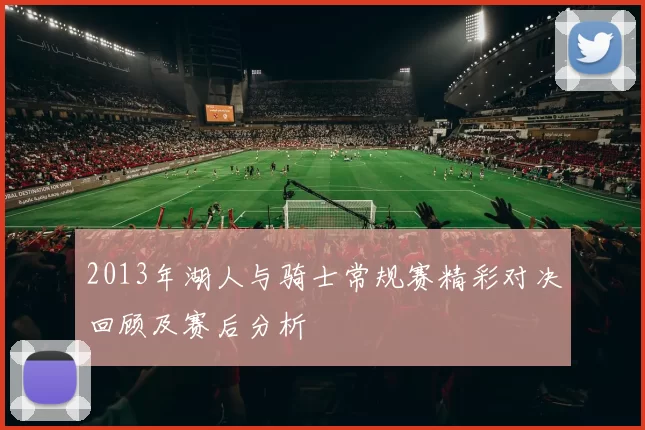 2013年湖人与骑士常规赛精彩对决回顾及赛后分析