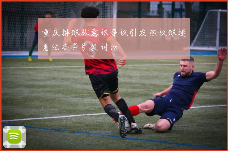 重庆排球队意识争议引发热议球迷看法各异引发讨论