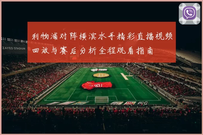 利物浦对阵横滨水手精彩直播视频回放与赛后分析全程观看指南