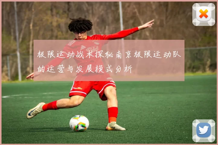 极限运动战术探秘南京极限运动队的运营与发展模式分析