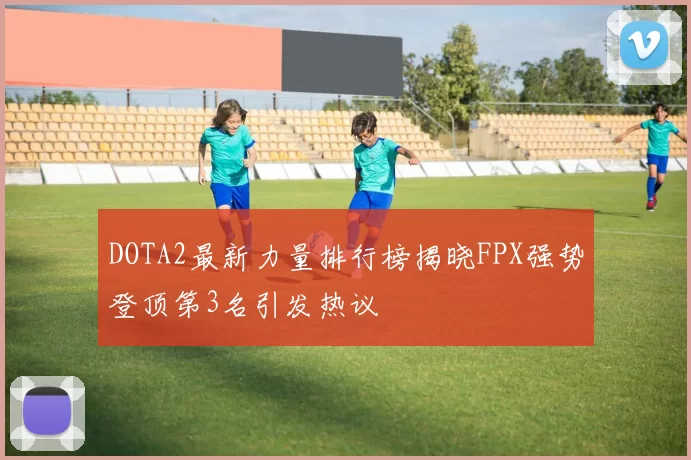 DOTA2最新力量排行榜揭晓FPX强势登顶第3名引发热议