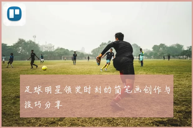足球明星领奖时刻的简笔画创作与技巧分享