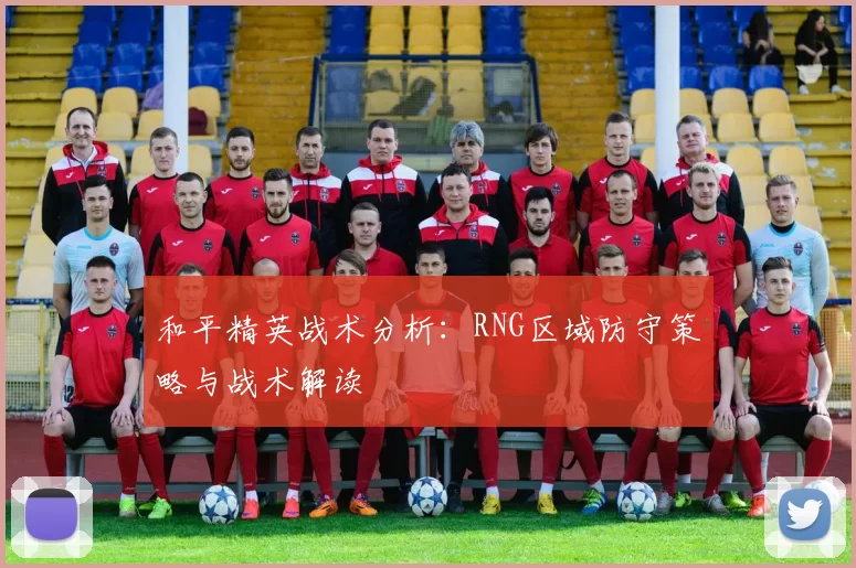 和平精英战术分析：RNG区域防守策略与战术解读