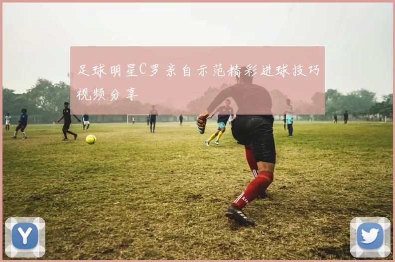 足球明星C罗亲自示范精彩进球技巧视频分享