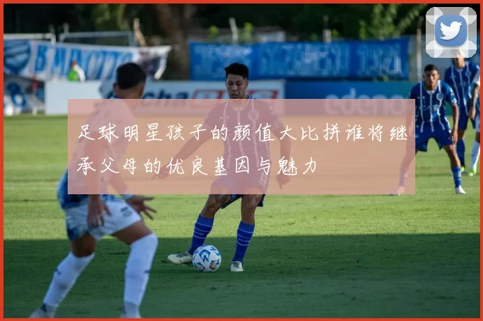 足球明星孩子的颜值大比拼谁将继承父母的优良基因与魅力
