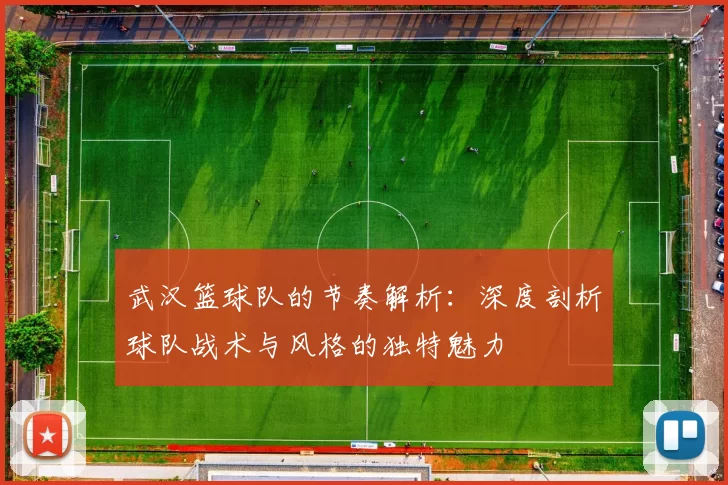 武汉篮球队的节奏解析：深度剖析球队战术与风格的独特魅力