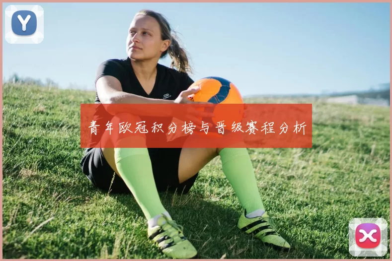 青年欧冠积分榜与晋级赛程分析