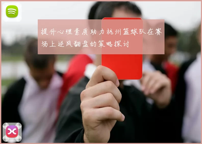 提升心理素质助力杭州篮球队在赛场上逆风翻盘的策略探讨