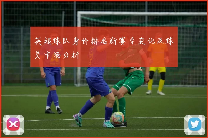英超球队身价排名新赛季变化及球员市场分析