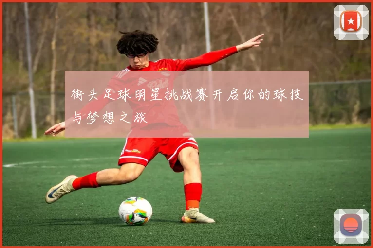 街头足球明星挑战赛开启你的球技与梦想之旅