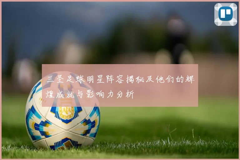 三圣足球明星阵容揭秘及他们的辉煌成就与影响力分析