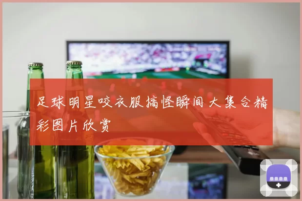 足球明星咬衣服搞怪瞬间大集合精彩图片欣赏
