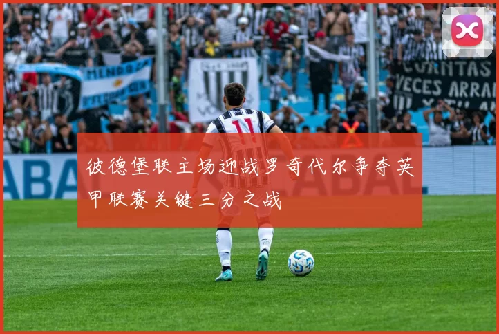 彼德堡联主场迎战罗奇代尔争夺英甲联赛关键三分之战