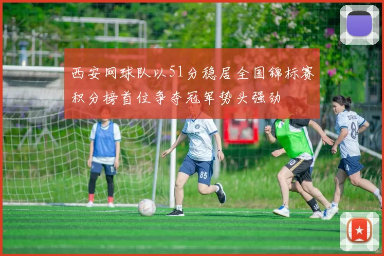 西安网球队以51分稳居全国锦标赛积分榜首位争夺冠军势头强劲