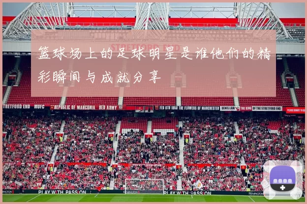 篮球场上的足球明星是谁他们的精彩瞬间与成就分享