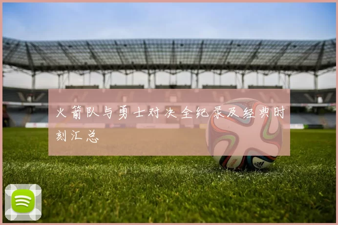 火箭队与勇士对决全纪录及经典时刻汇总