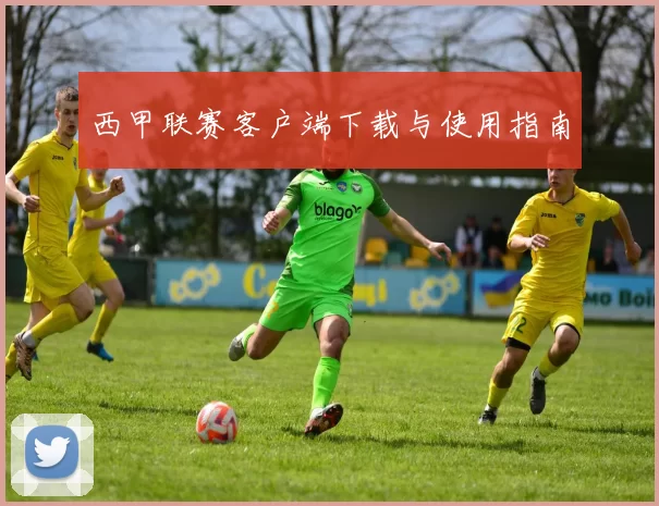 西甲联赛客户端下载与使用指南