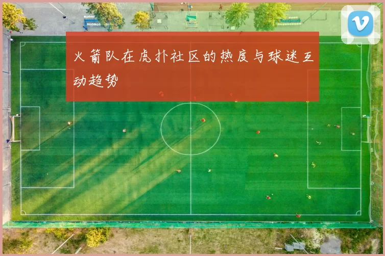 火箭队在虎扑社区的热度与球迷互动趋势