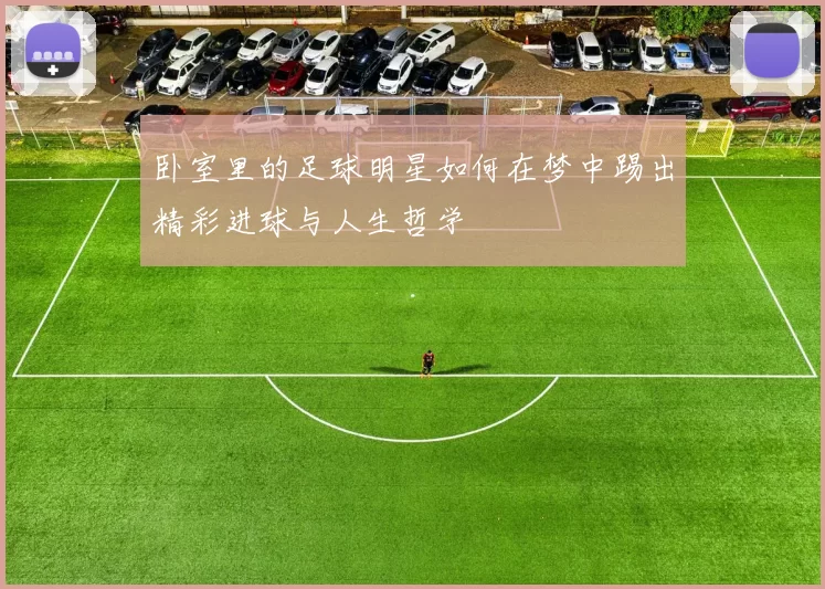 卧室里的足球明星如何在梦中踢出精彩进球与人生哲学